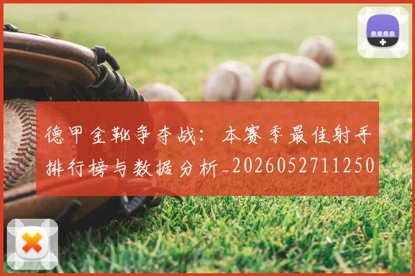 德甲金靴争夺战:本赛季最佳射手排行榜与数据分析_20260527112500