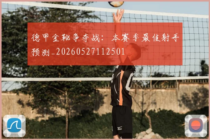 德甲金靴争夺战：本赛季最佳射手预测_20260527112501