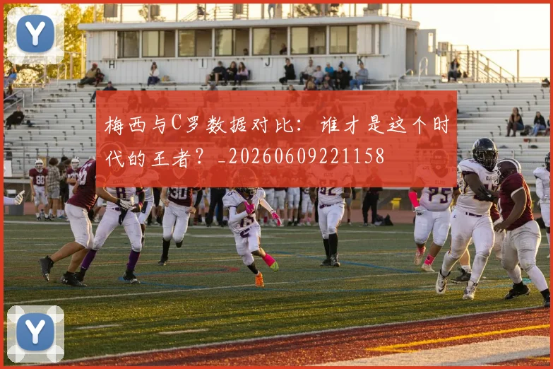 梅西与C罗数据对比：谁才是这个时代的王者？_20260609221158