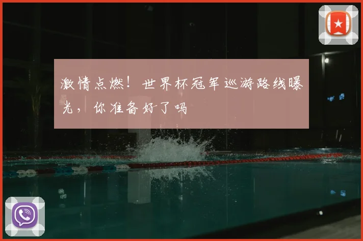 激情点燃!世界杯冠军巡游路线曝光,你准备好了吗