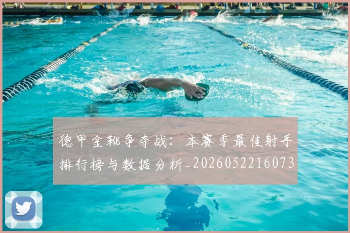 德甲金靴争夺战:本赛季最佳射手排行榜与数据分析_20260522160732