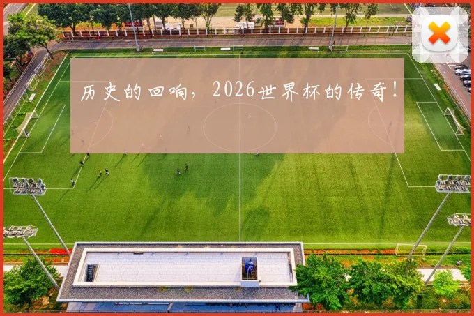 历史的回响,2026世界杯的传奇!