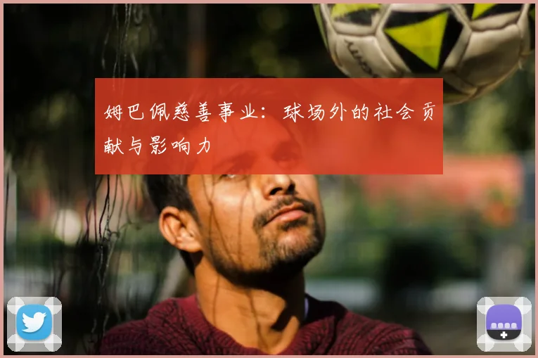 姆巴佩慈善事业:球场外的社会贡献与影响力