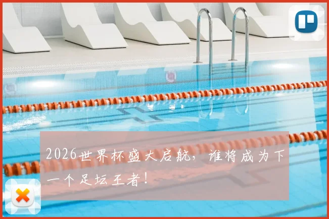 2026世界杯盛大启航,谁将成为下一个足坛王者!