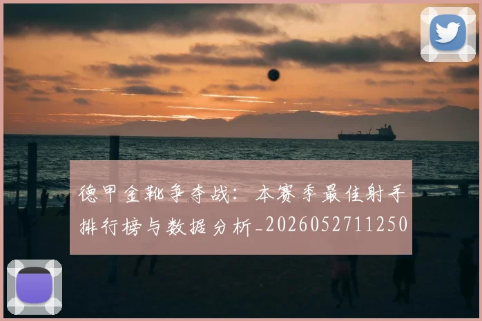 德甲金靴争夺战：本赛季最佳射手排行榜与数据分析_20260527112500